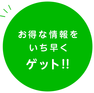 お得な情報をいち早くゲット!!